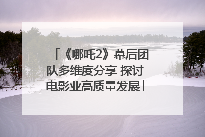 《哪吒2》幕后团队多维度分享 探讨电影业高质量发展