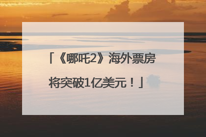 《哪吒2》海外票房将突破1亿美元！