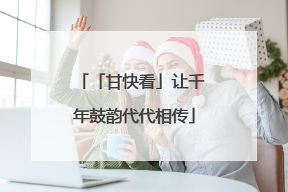「甘快看」让千年鼓韵代代相传