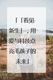 「看见·新生」，用爱与科技点亮毛孩子的未来