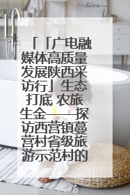 「广电融媒体高质量发展陕西采访行」生态打底 农旅生金——探访西营镇蔓营村省级旅游示范村的振兴密码