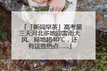 「新闻早茶」高考第三天河北多地迎雷雨大风、局地超40℃，还有这些热点……