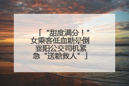 “甜度满分！”女乘客低血糖晕倒 襄阳公交司机紧急“送糖救人”