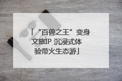 “百兽之王”变身文旅IP 沉浸式体验带火生态游
