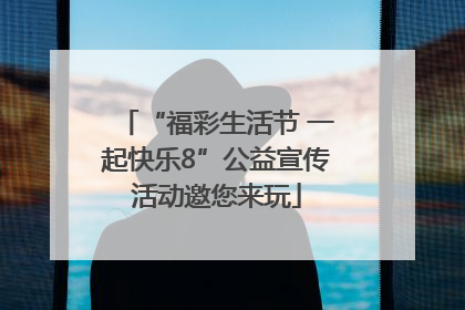“福彩生活节 一起快乐8”公益宣传活动邀您来玩