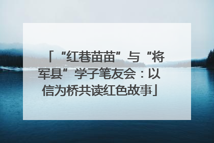 “红巷苗苗”与“将军县”学子笔友会：以信为桥共读红色故事