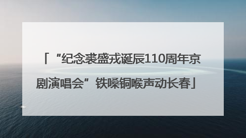 “纪念裘盛戎诞辰110周年京剧演唱会”铁嗓铜喉声动长春