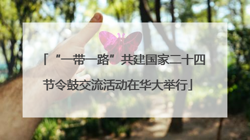 “一带一路”共建国家二十四节令鼓交流活动在华大举行