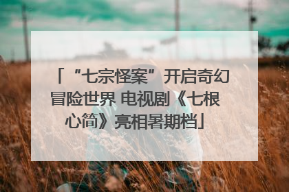 “七宗怪案”开启奇幻冒险世界 电视剧《七根心简》亮相暑期档