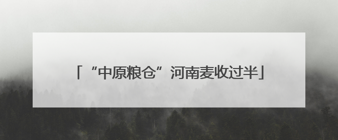 “中原粮仓”河南麦收过半