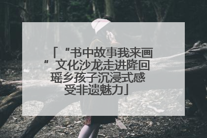 “书中故事我来画”文化沙龙走进隆回 瑶乡孩子沉浸式感受非遗魅力