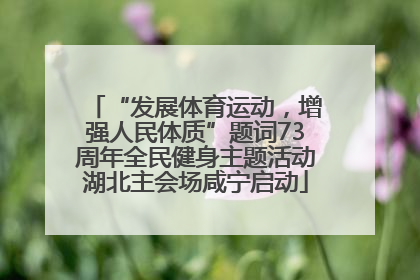 “发展体育运动，增强人民体质”题词73周年全民健身主题活动湖北主会场咸宁启动
