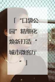 “口袋公园”精细化焕新打造“城市微客厅”