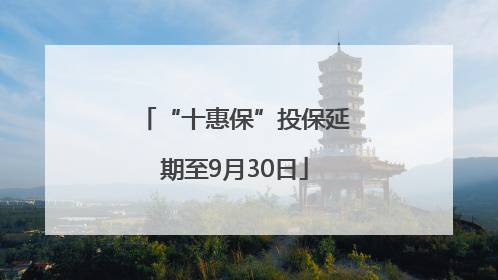 “十惠保”投保延期至9月30日