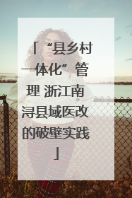 “县乡村一体化”管理 浙江南浔县域医改的破壁实践