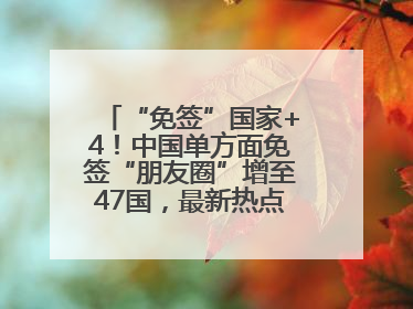 “免签”国家+4！中国单方面免签“朋友圈”增至47国，最新热点解答→