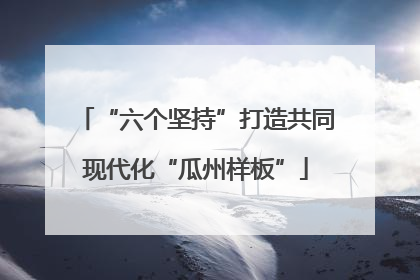 “六个坚持”打造共同现代化“瓜州样板”