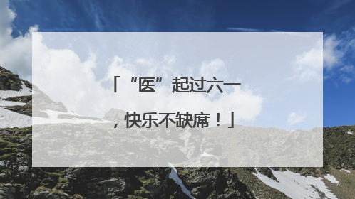 “医”起过六一，快乐不缺席！