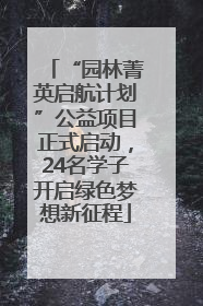 “园林菁英启航计划”公益项目正式启动，24名学子开启绿色梦想新征程