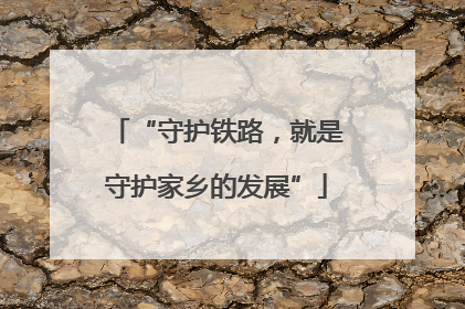 “守护铁路，就是守护家乡的发展”