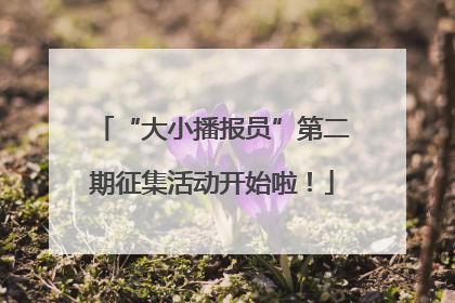 “大小播报员”第二期征集活动开始啦！