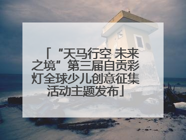 “天马行空 未来之境”第三届自贡彩灯全球少儿创意征集活动主题发布