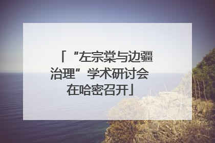 “左宗棠与边疆治理”学术研讨会在哈密召开