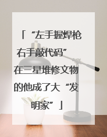 “左手握焊枪右手敲代码” 在三星堆修文物的他成了大“发明家”