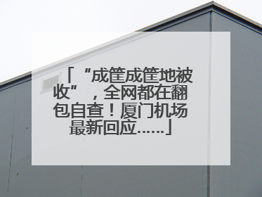 “成筐成筐地被收”，全网都在翻包自查！厦门机场最新回应……
