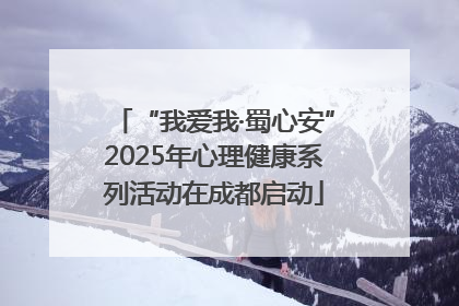 “我爱我·蜀心安”2025年心理健康系列活动在成都启动