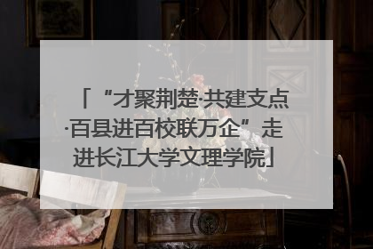“才聚荆楚·共建支点·百县进百校联万企”走进长江大学文理学院