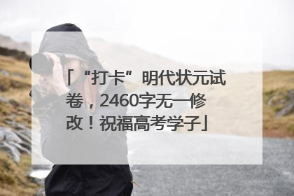 “打卡”明代状元试卷，2460字无一修改！祝福高考学子