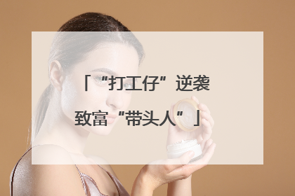 “打工仔”逆袭致富“带头人”