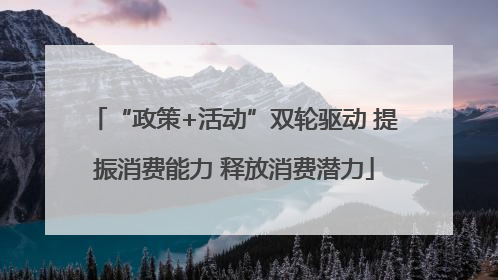 “政策+活动”双轮驱动 提振消费能力 释放消费潜力