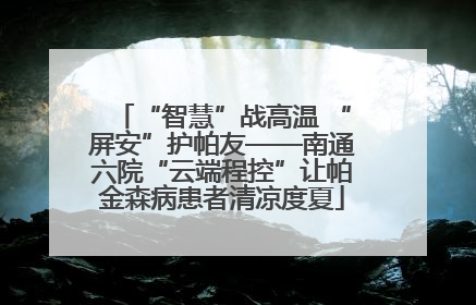 “智慧”战高温 “屏安”护帕友——南通六院“云端程控”让帕金森病患者清凉度夏