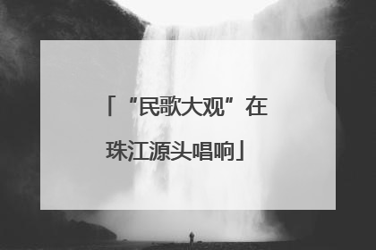 “民歌大观”在珠江源头唱响