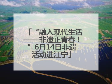 “融入现代生活——非遗正青春！”6月14日非遗活动进江宁