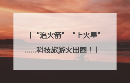 “追火箭”“上火星”……科技旅游火出圈！