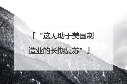 “这无助于美国制造业的长期复苏”