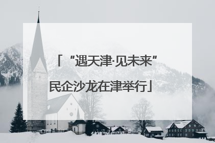 “遇天津·见未来”民企沙龙在津举行