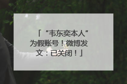 “韦东奕本人”为假账号！微博发文：已关闭！