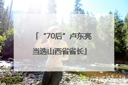 “70后”卢东亮当选山西省省长