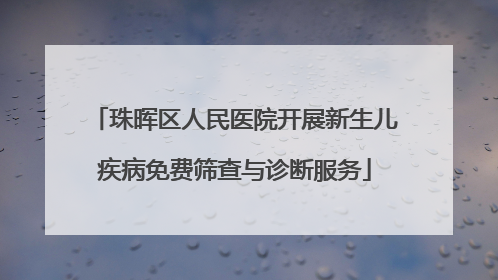 珠晖区人民医院开展新生儿疾病免费筛查与诊断服务