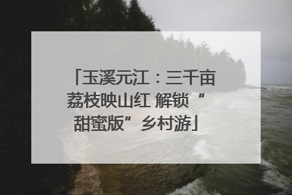 玉溪元江：三千亩荔枝映山红 解锁“甜蜜版”乡村游