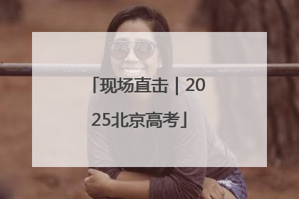 现场直击｜2025北京高考