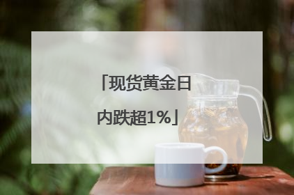 现货黄金日内跌超1%