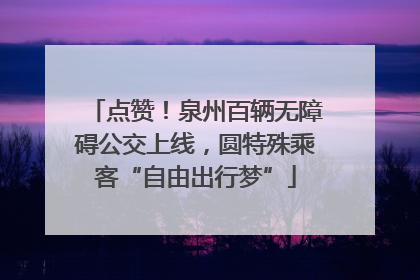 点赞！泉州百辆无障碍公交上线，圆特殊乘客“自由出行梦”