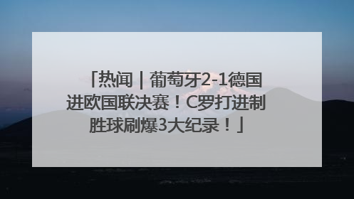 热闻｜葡萄牙2-1德国进欧国联决赛！C罗打进制胜球刷爆3大纪录！
