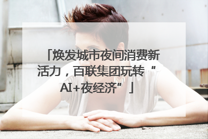 焕发城市夜间消费新活力，百联集团玩转“AI+夜经济”