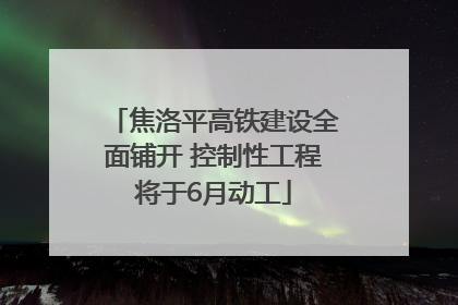 焦洛平高铁建设全面铺开 控制性工程将于6月动工
